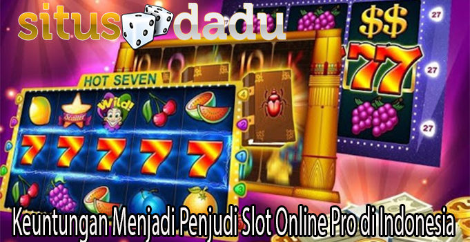 Keuntungan Menjadi Penjudi Slot Online Pro di Indonesia