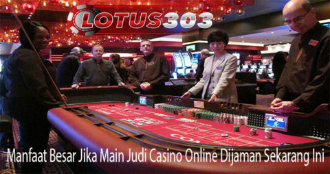 Manfaat Besar Jika Main Judi Casino Online Dijaman Sekarang Ini